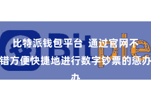 比特派钱包平台 通过官网不错方便快捷地进行数字钞票的惩办