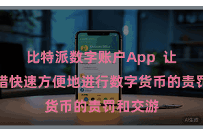 比特派数字账户App 让用户不错快速方便地进行数字货币的责罚和交游
