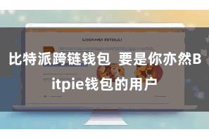 比特派跨链钱包 要是你亦然Bitpie钱包的用户