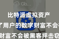 比特派虚拟资产 确保了用户的数字财富不会被黑客抨击窃取