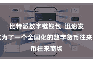 比特派数字链钱包  迅速发展成为了一个全国化的数字货币往来商场