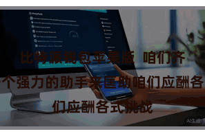 比特派钱包苹果版  咱们齐需要一个强力的助手来匡助咱们应酬各式挑战