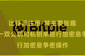 比特派注册  其主要旨趣是通过一双公钥和私钥来进行加密息争密操作