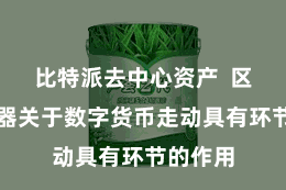 比特派去中心资产  区块浏览器关于数字货币走动具有环节的作用