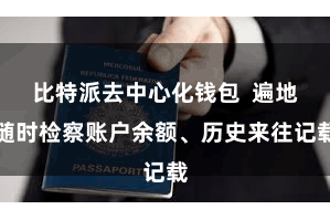 比特派去中心化钱包  遍地随时检察账户余额、历史来往记载