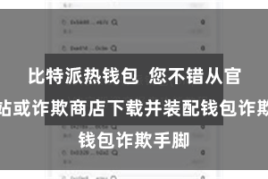 比特派热钱包  您不错从官方网站或诈欺商店下载并装配钱包诈欺手脚