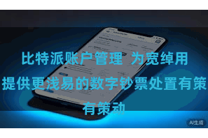 比特派账户管理  为宽绰用户提供更浅易的数字钞票处置有策动
