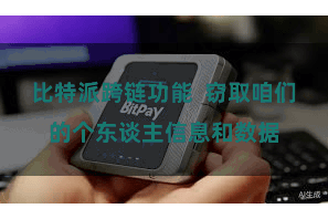 比特派跨链功能  窃取咱们的个东谈主信息和数据