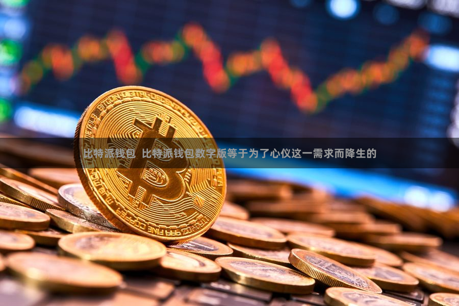 比特派钱包  比特派钱包数字版等于为了心仪这一需求而降生的