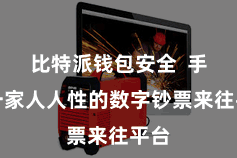 比特派钱包安全  手脚一家人人性的数字钞票来往平台