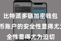 比特派多链加密钱包  比特币账户的安全性显得尤为迫切