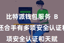 比特派钱包服务  Bitpie还合手有多项安全认证和天赋