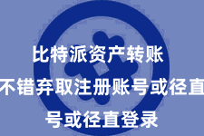 比特派资产转账  用户不错弃取注册账号或径直登录