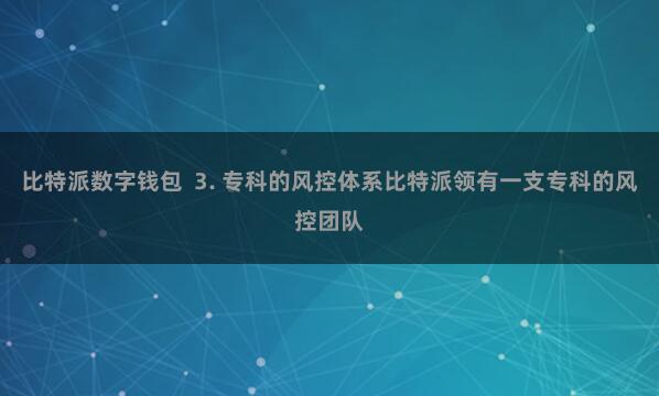 比特派数字钱包  3. 专科的风控体系比特派领有一支专科的风控团队