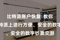 比特派账户恢复  教你如安在比特派上进行方便、安全的数字钞票交游