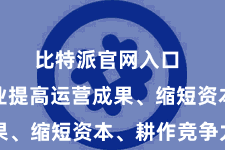 比特派官网入口  匡助企业提高运营成果、缩短资本、耕作竞争力