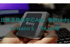 比特派钱包中心App  举例Ledger Nano S、Trezor等