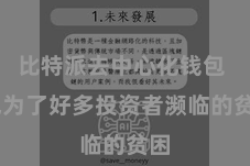 比特派去中心化钱包  成为了好多投资者濒临的贫困