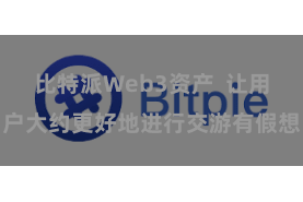 比特派Web3资产  让用户大约更好地进行交游有假想