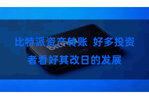 比特派资产转账  好多投资者看好其改日的发展